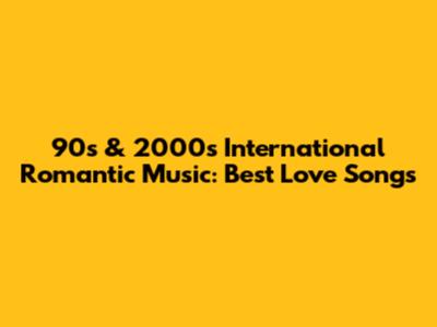 90s & 2000s International Romantic Music: Best Love Songs