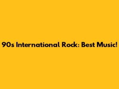 90s International Rock: Best Music!