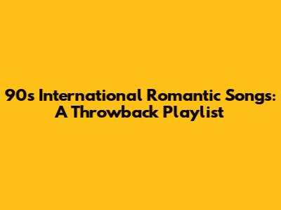 90s International Romantic Songs: A Throwback Playlist