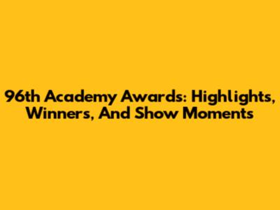 96th Academy Awards: Highlights, Winners, And Show Moments