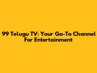 99 Telugu TV: Your Go-To Channel For Entertainment