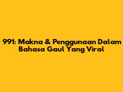 991: Makna & Penggunaan Dalam Bahasa Gaul Yang Viral