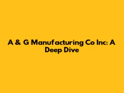 A & G Manufacturing Co Inc: A Deep Dive