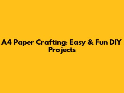 A4 Paper Crafting: Easy & Fun DIY Projects