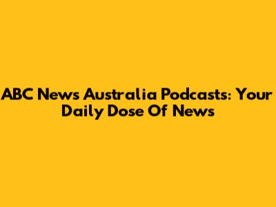 ABC News Australia Podcasts: Your Daily Dose Of News