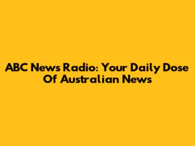 ABC News Radio: Your Daily Dose Of Australian News