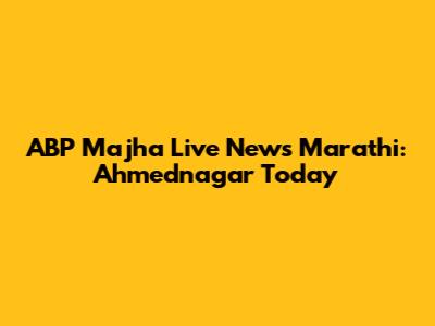 ABP Majha Live News Marathi: Ahmednagar Today