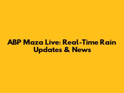 ABP Maza Live: Real-Time Rain Updates & News