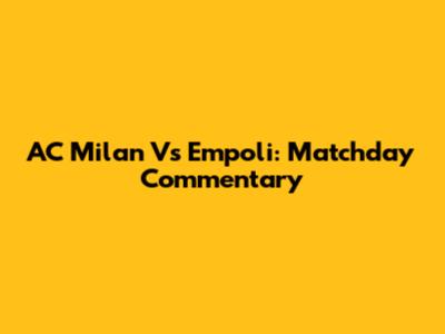 AC Milan Vs Empoli: Matchday Commentary