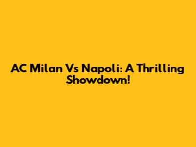AC Milan Vs Napoli: A Thrilling Showdown!