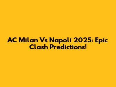 AC Milan Vs Napoli 2025: Epic Clash Predictions!