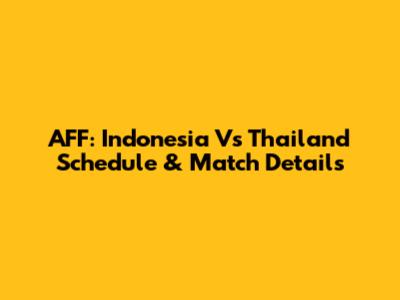 AFF: Indonesia Vs Thailand Schedule & Match Details