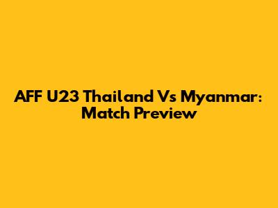 AFF U23 Thailand Vs Myanmar: Match Preview