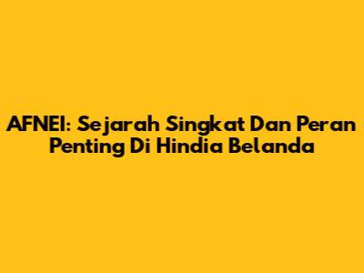 AFNEI: Sejarah Singkat Dan Peran Penting Di Hindia Belanda