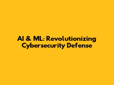 AI & ML: Revolutionizing Cybersecurity Defense