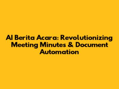 AI Berita Acara: Revolutionizing Meeting Minutes & Document Automation