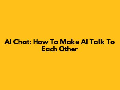 AI Chat: How To Make AI Talk To Each Other