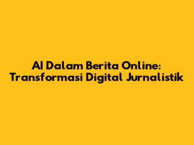 AI Dalam Berita Online: Transformasi Digital Jurnalistik