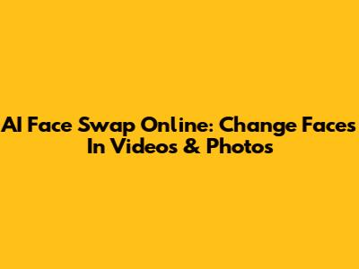 AI Face Swap Online: Change Faces In Videos & Photos