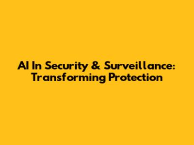 AI In Security & Surveillance: Transforming Protection