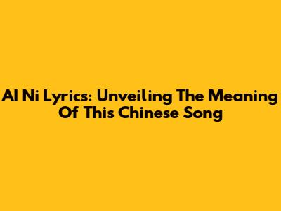 AI Ni Lyrics: Unveiling The Meaning Of This Chinese Song