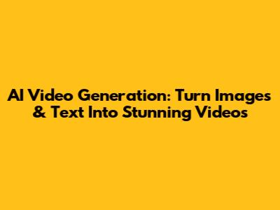 AI Video Generation: Turn Images & Text Into Stunning Videos