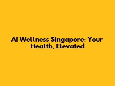 AI Wellness Singapore: Your Health, Elevated