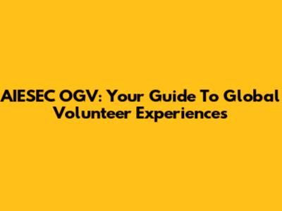 AIESEC OGV: Your Guide To Global Volunteer Experiences