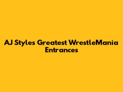 AJ Styles' Greatest WrestleMania Entrances