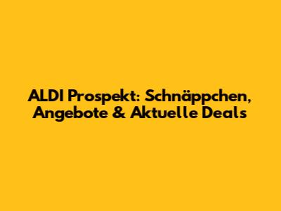 ALDI Prospekt: Schnäppchen, Angebote & Aktuelle Deals