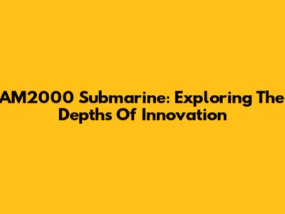 AM2000 Submarine: Exploring The Depths Of Innovation