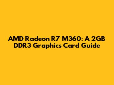 AMD Radeon R7 M360: A 2GB DDR3 Graphics Card Guide