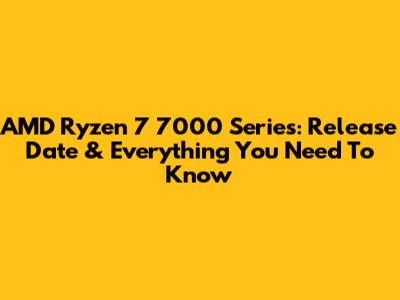 AMD Ryzen 7 7000 Series: Release Date & Everything You Need To Know