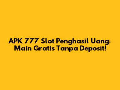 APK 777 Slot Penghasil Uang: Main Gratis Tanpa Deposit!
