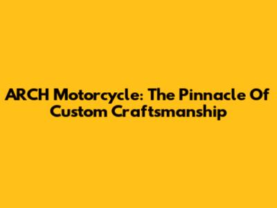 ARCH Motorcycle: The Pinnacle Of Custom Craftsmanship