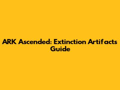 ARK Ascended: Extinction Artifacts Guide
