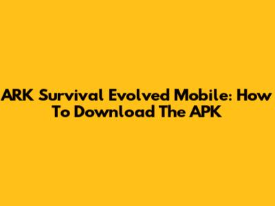 ARK Survival Evolved Mobile: How To Download The APK