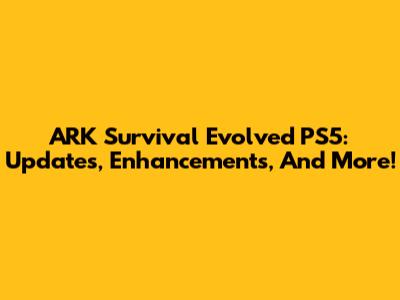 ARK Survival Evolved PS5: Updates, Enhancements, And More!