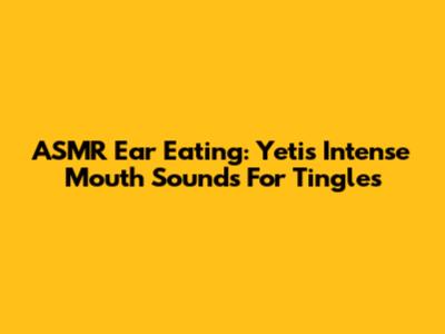 ASMR Ear Eating: Yeti's Intense Mouth Sounds For Tingles