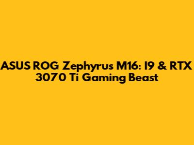ASUS ROG Zephyrus M16: I9 & RTX 3070 Ti Gaming Beast