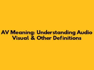 AV Meaning: Understanding Audio Visual & Other Definitions