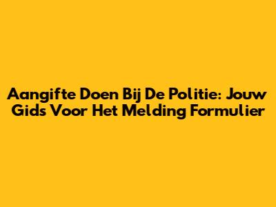 Aangifte Doen Bij De Politie: Jouw Gids Voor Het Melding Formulier