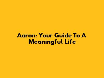 Aaron: Your Guide To A Meaningful Life