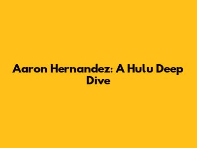 Aaron Hernandez: A Hulu Deep Dive