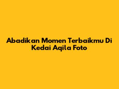 Abadikan Momen Terbaikmu Di Kedai Aqila Foto