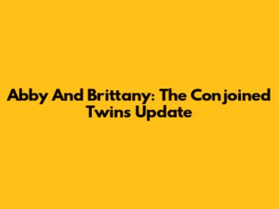 Abby And Brittany: The Conjoined Twins' Update