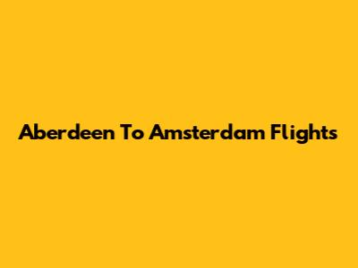 Aberdeen To Amsterdam Flights