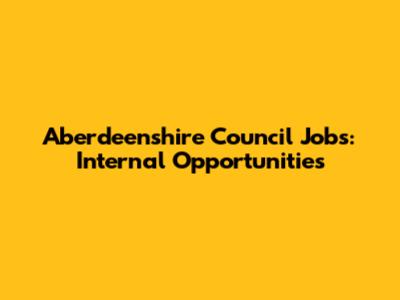 Aberdeenshire Council Jobs: Internal Opportunities