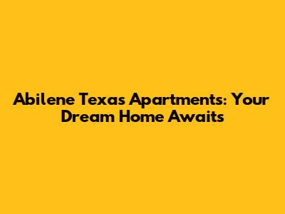 Abilene Texas Apartments: Your Dream Home Awaits