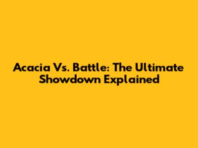 Acacia Vs. Battle: The Ultimate Showdown Explained